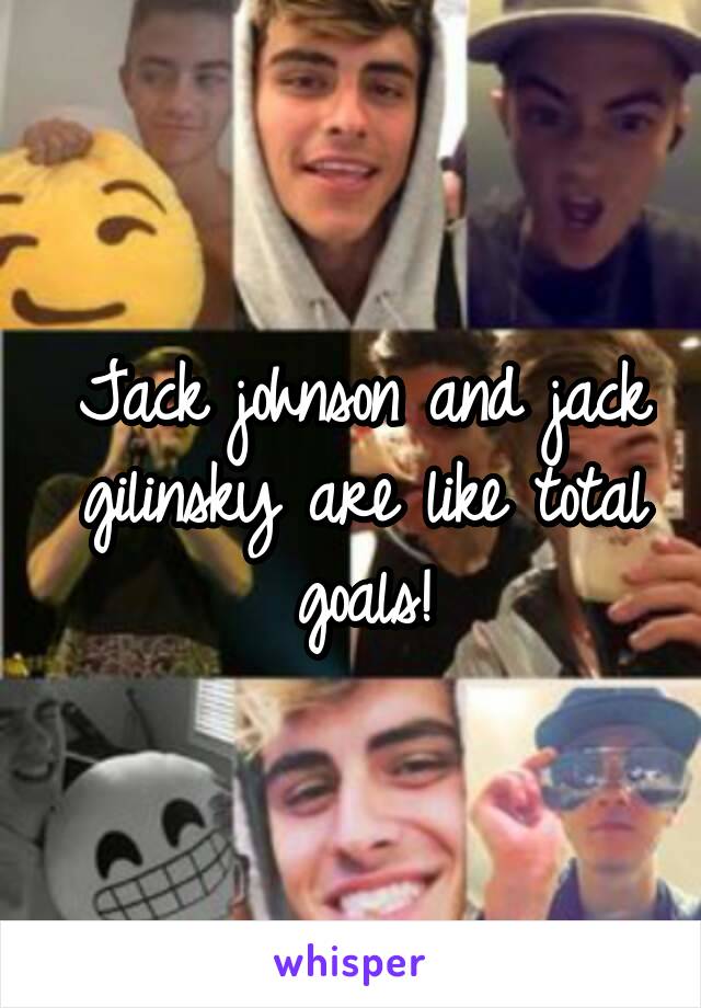 Jack johnson and jack gilinsky are like total goals!