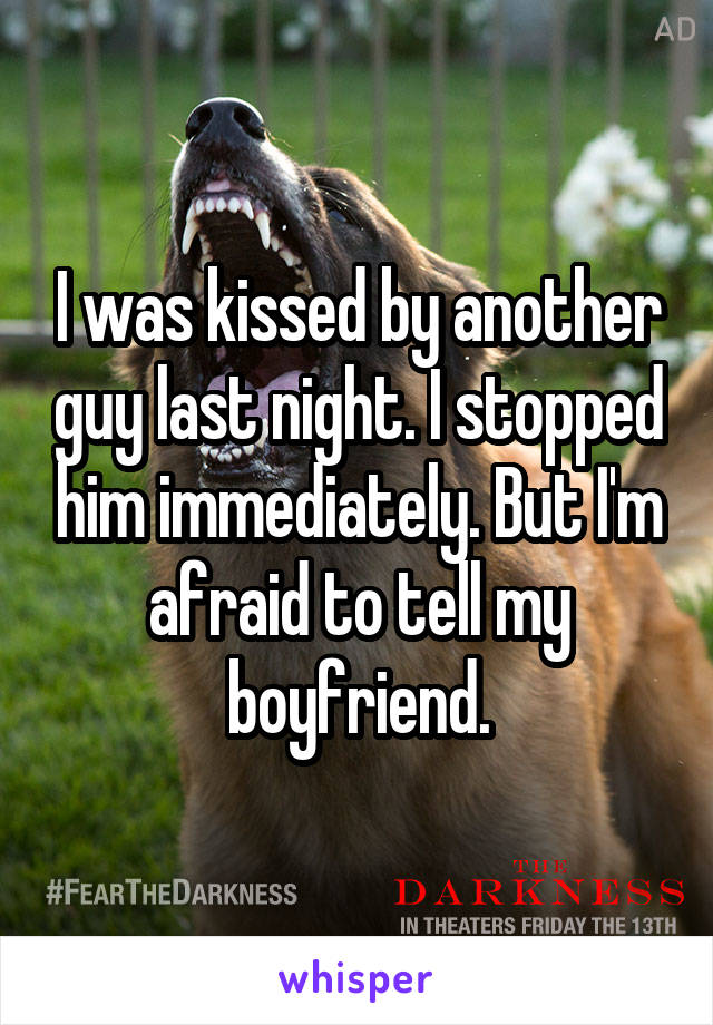 I was kissed by another guy last night. I stopped him immediately. But I'm afraid to tell my boyfriend.