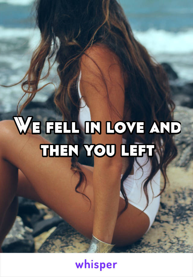 We fell in love and then you left