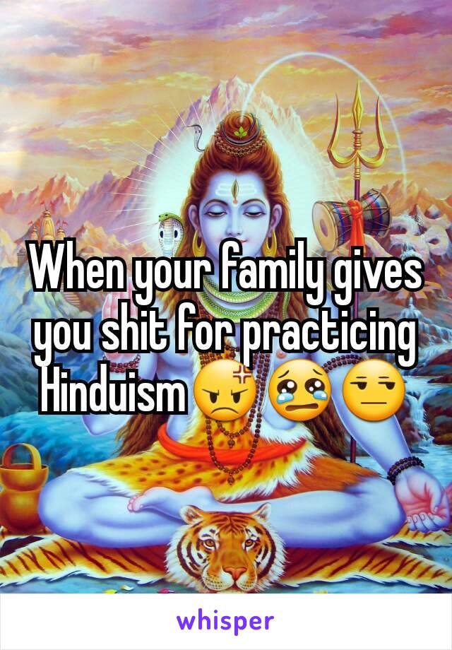 When your family gives you shit for practicing Hinduism😡😢😒