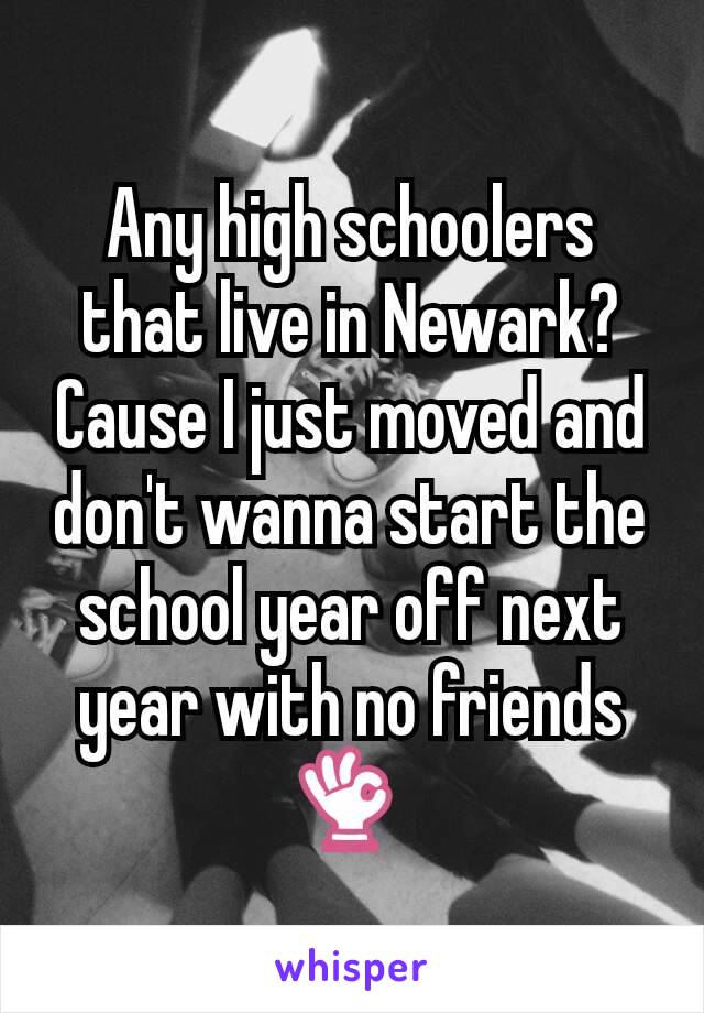 Any high schoolers that live in Newark? Cause I just moved and don't wanna start the school year off next year with no friends 👌 