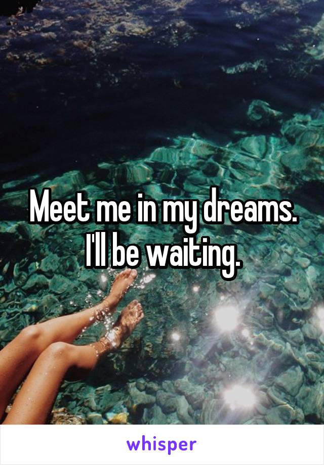 Meet me in my dreams. I'll be waiting.