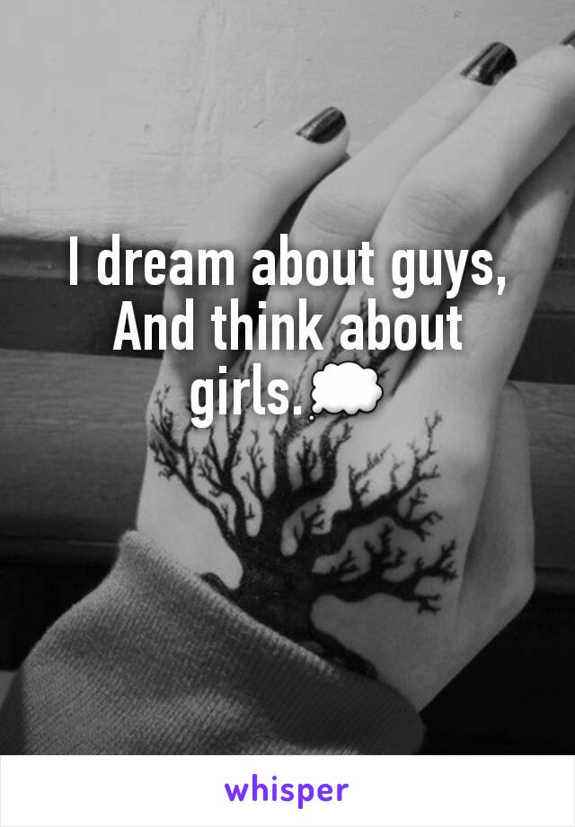 I dream about guys,
And think about girls.💭