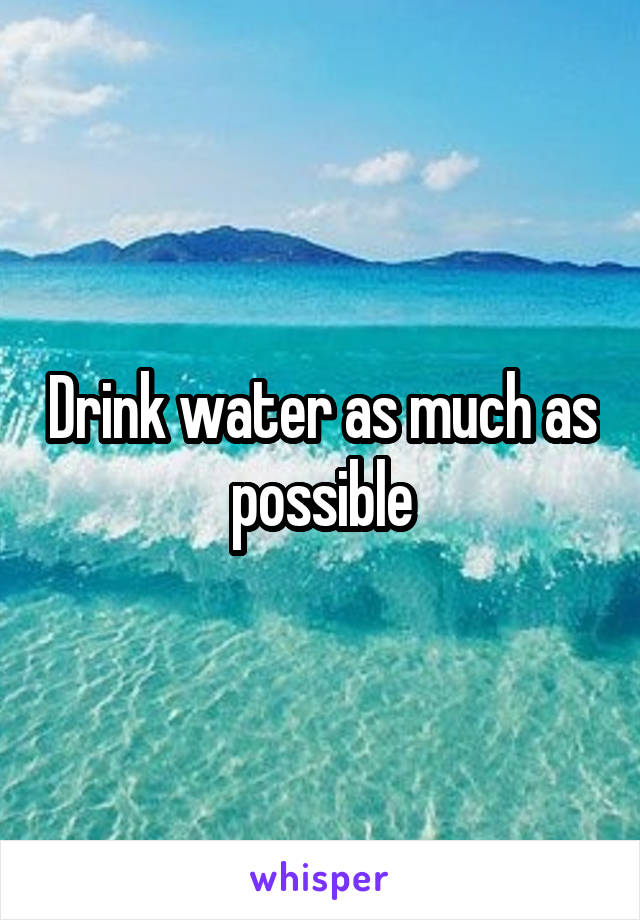 Drink water as much as possible