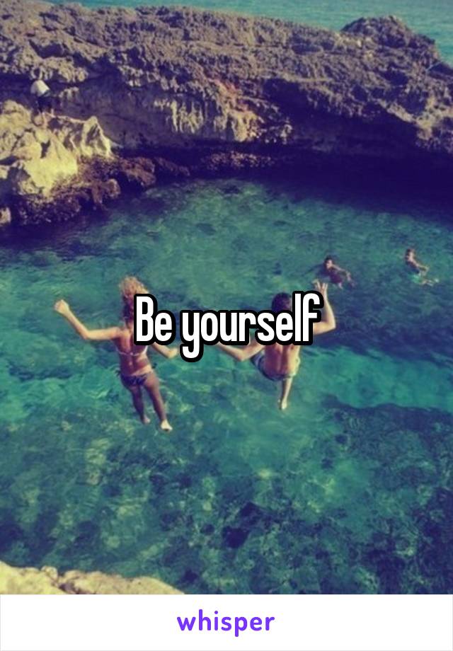 Be yourself