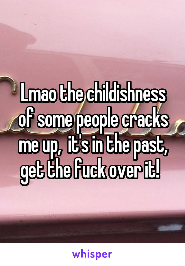 Lmao the childishness of some people cracks me up,  it's in the past, get the fuck over it!  