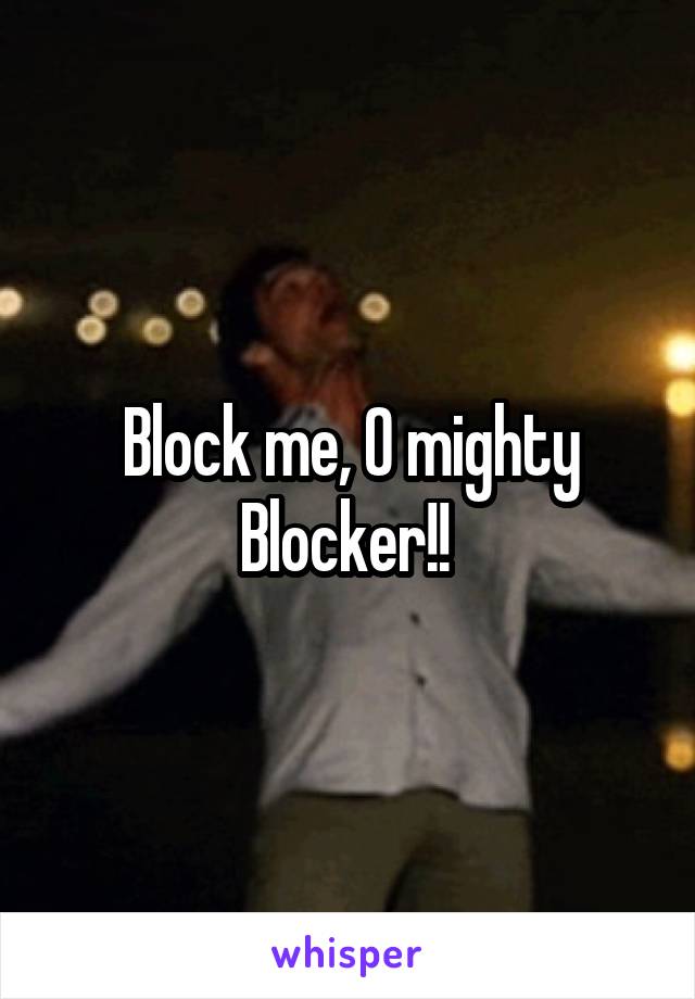 Block me, O mighty Blocker!! 