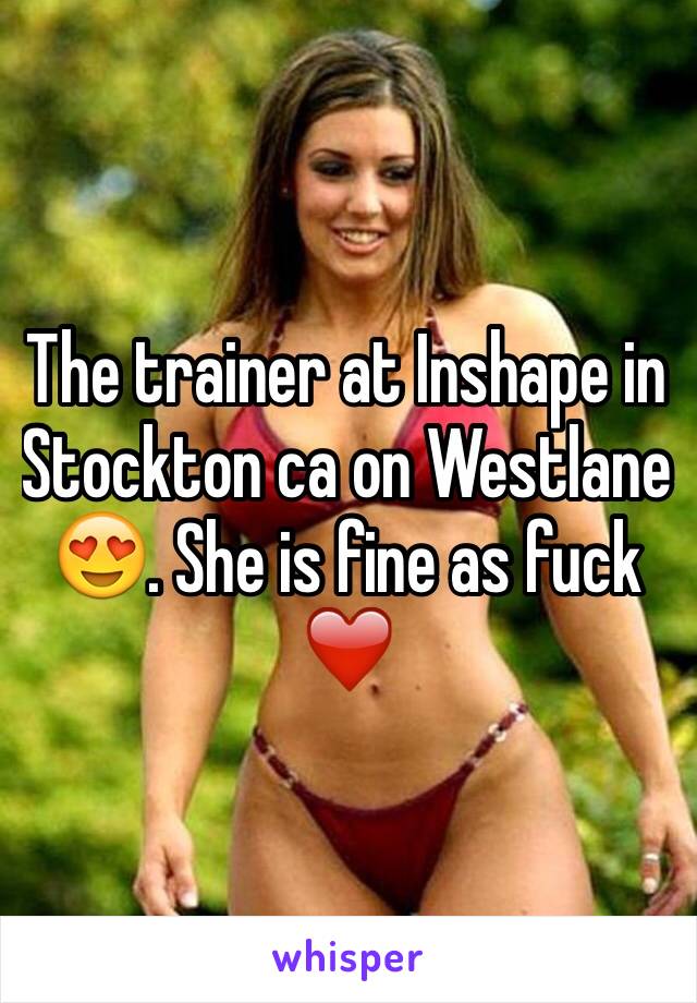 The trainer at Inshape in Stockton ca on Westlane 😍. She is fine as fuck ❤️