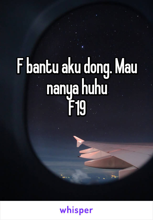 F bantu aku dong. Mau nanya huhu
F19

