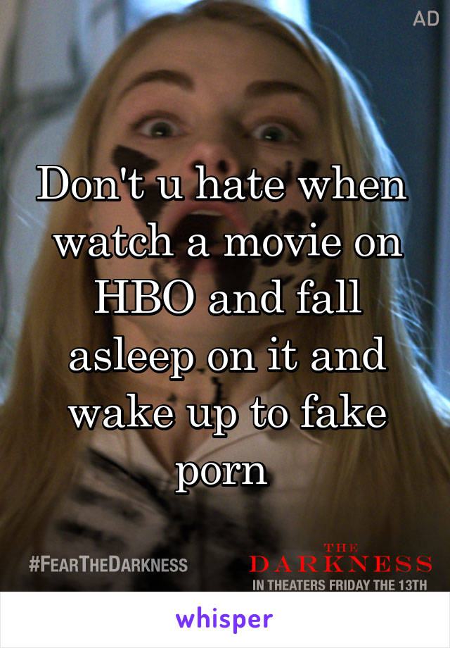 Don't u hate when  watch a movie on HBO and fall asleep on it and wake up to fake porn 