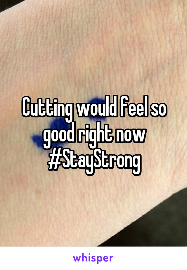 Cutting would feel so good right now
#StayStrong