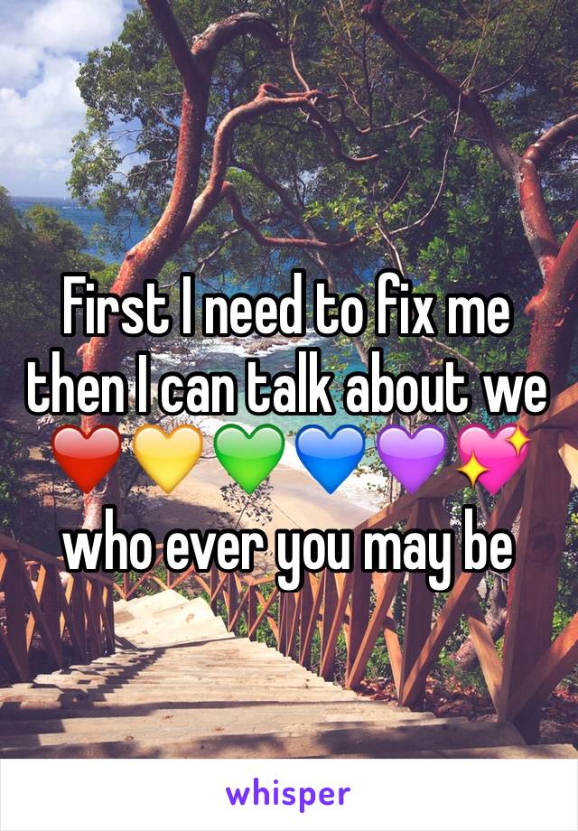 First I need to fix me then I can talk about we ❤️💛💚💙💜💖who ever you may be 