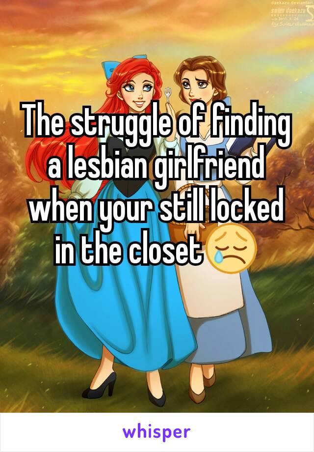 The struggle of finding a lesbian girlfriend when your still locked in the closet😢