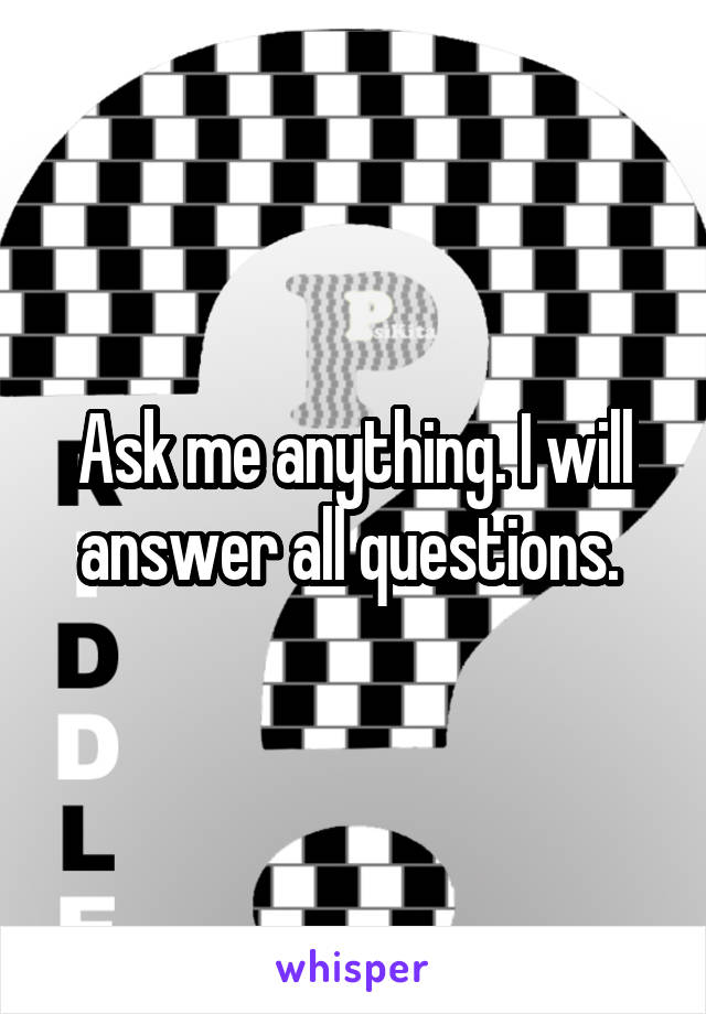 Ask me anything. I will answer all questions. 