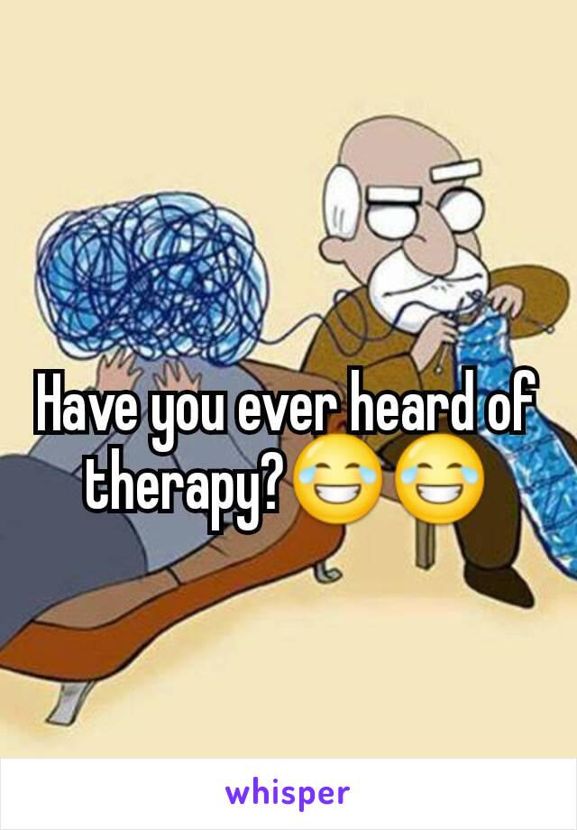 Have you ever heard of therapy?😂😂