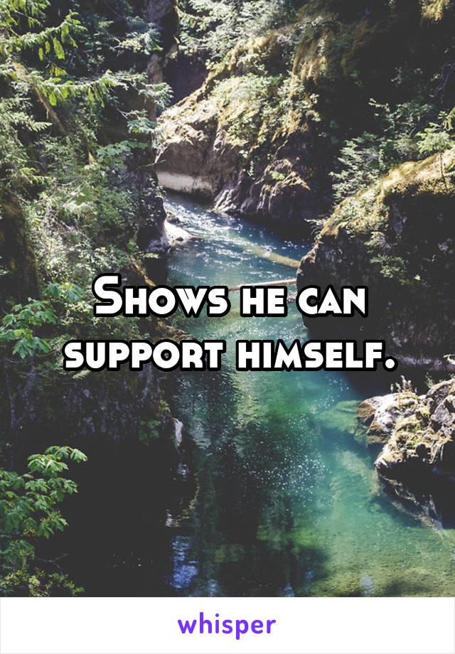 Shows he can support himself.