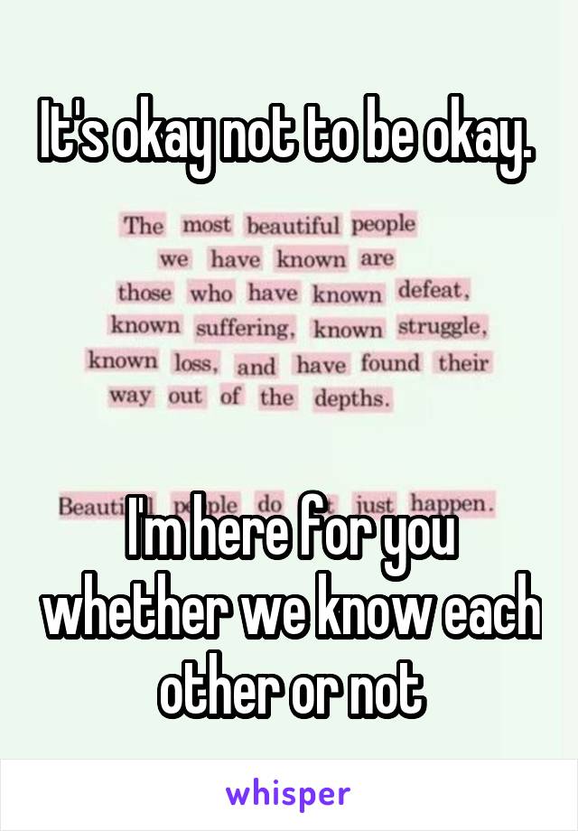 It's okay not to be okay. 




I'm here for you whether we know each other or not