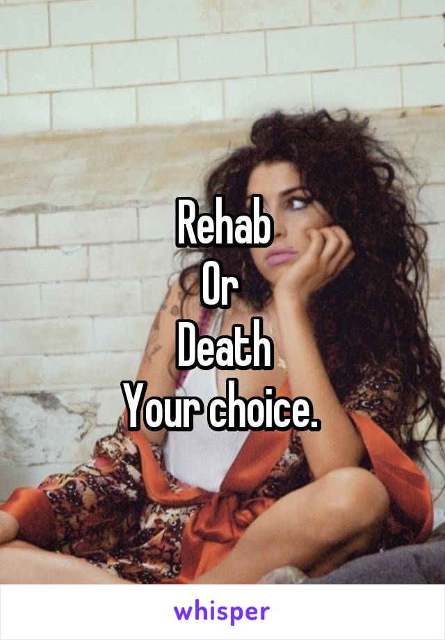 Rehab
Or 
Death
Your choice. 