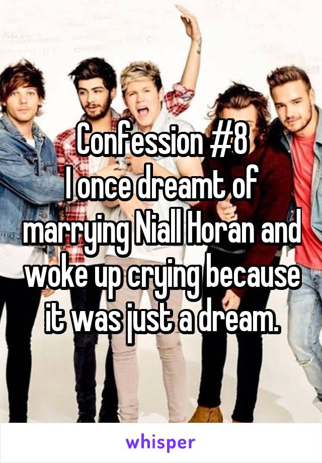 Confession #8
I once dreamt of marrying Niall Horan and woke up crying because it was just a dream.