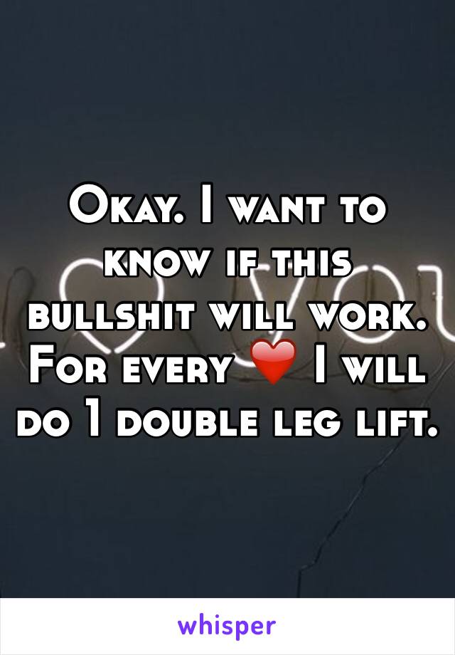 Okay. I want to know if this bullshit will work. For every ❤️ I will do 1 double leg lift. 