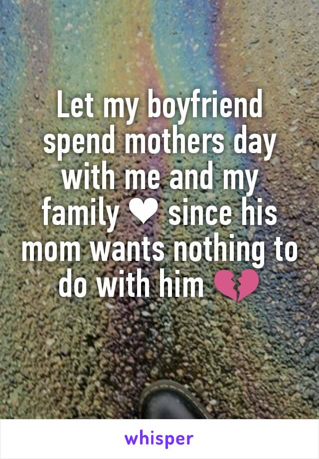 Let my boyfriend spend mothers day with me and my family ❤ since his mom wants nothing to do with him 💔