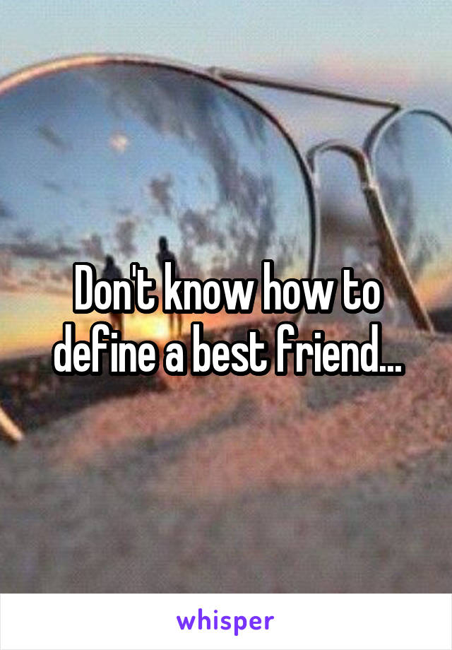 Don't know how to define a best friend...