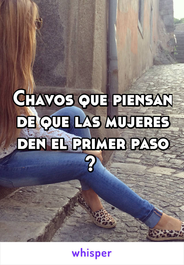 Chavos que piensan de que las mujeres den el primer paso ? 