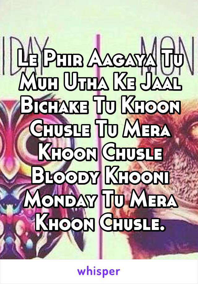 Le Phir Aagaya Tu Muh Utha Ke Jaal Bichake Tu Khoon Chusle Tu Mera Khoon Chusle Bloody Khooni Monday Tu Mera Khoon Chusle.