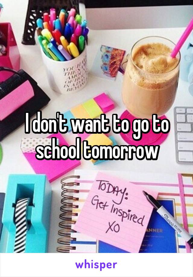 I don't want to go to school tomorrow