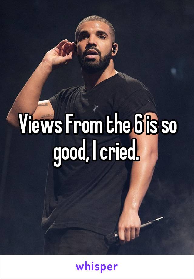 Views From the 6 is so good, I cried. 