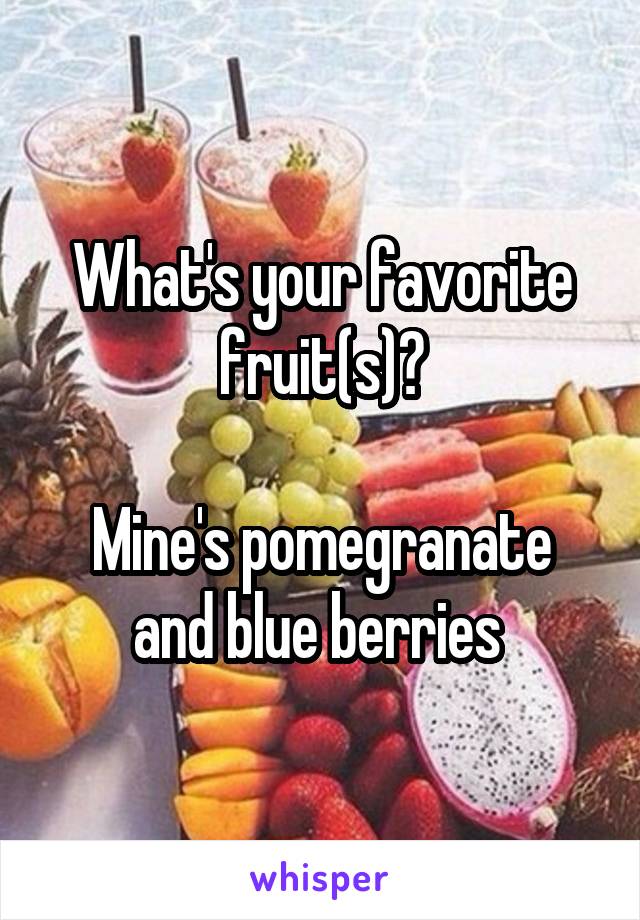 What's your favorite fruit(s)?

Mine's pomegranate and blue berries 