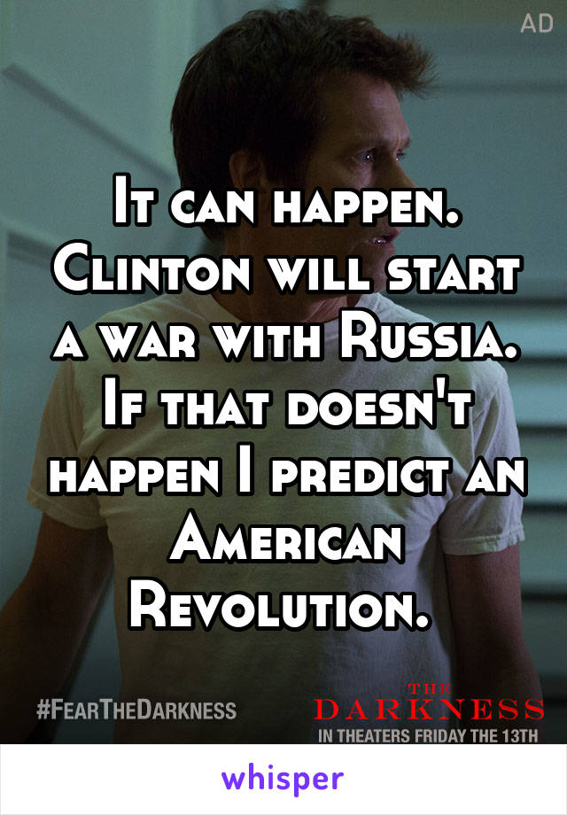 It can happen. Clinton will start a war with Russia. If that doesn't happen I predict an American Revolution. 