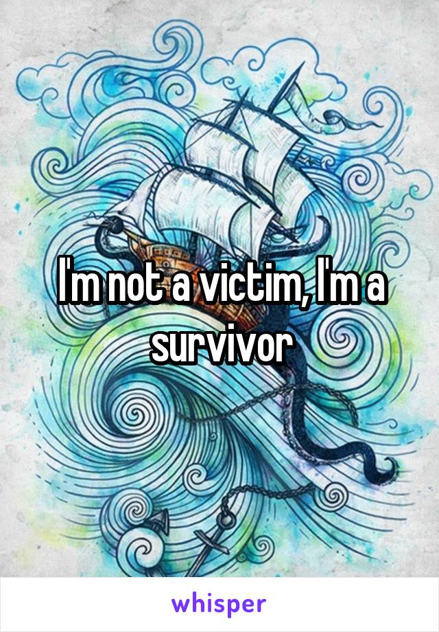 I'm not a victim, I'm a survivor