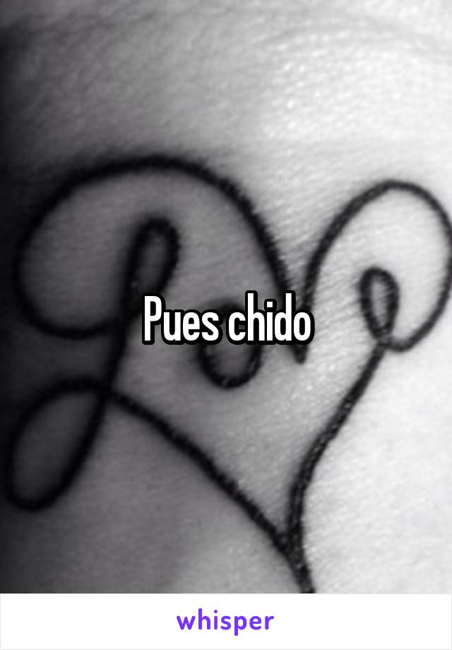 Pues chido