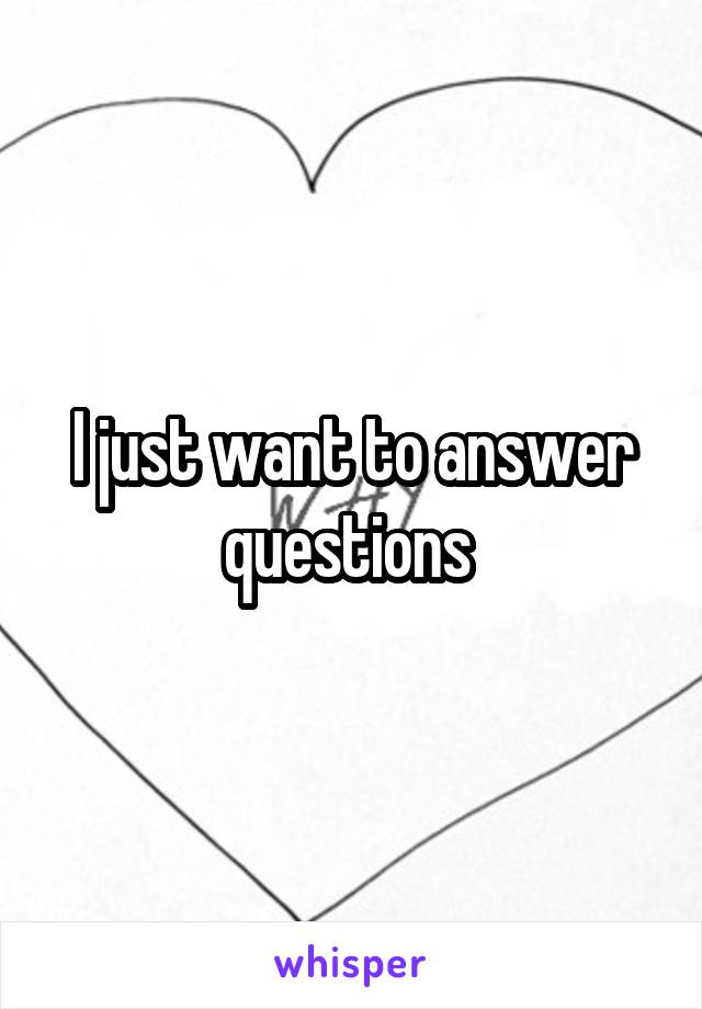 I just want to answer questions 