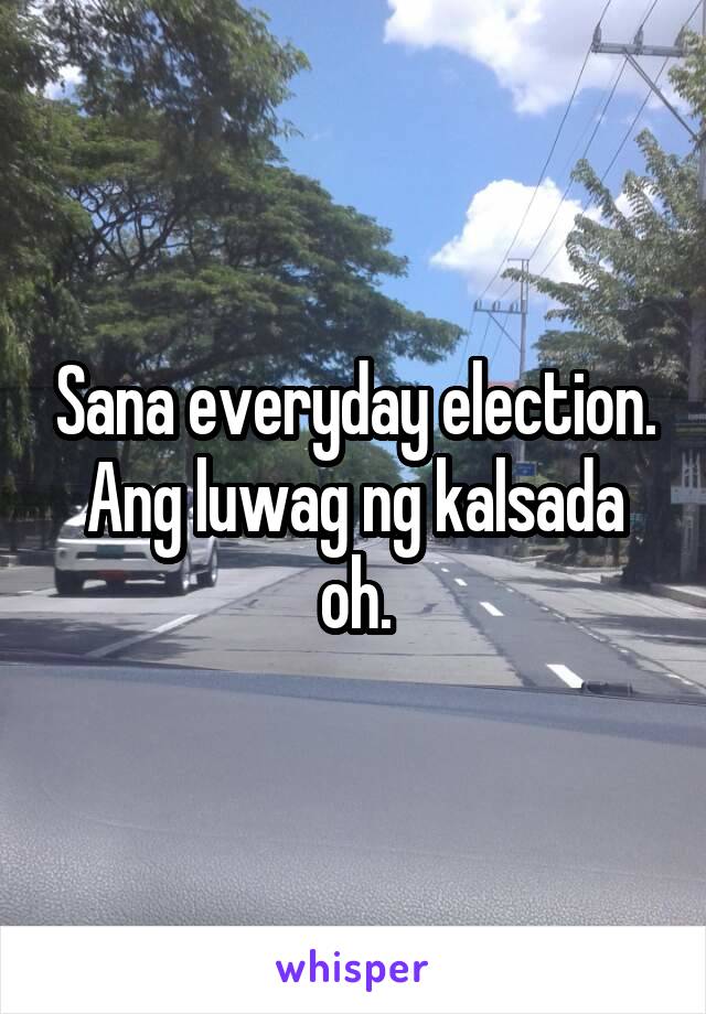 Sana everyday election. Ang luwag ng kalsada oh.