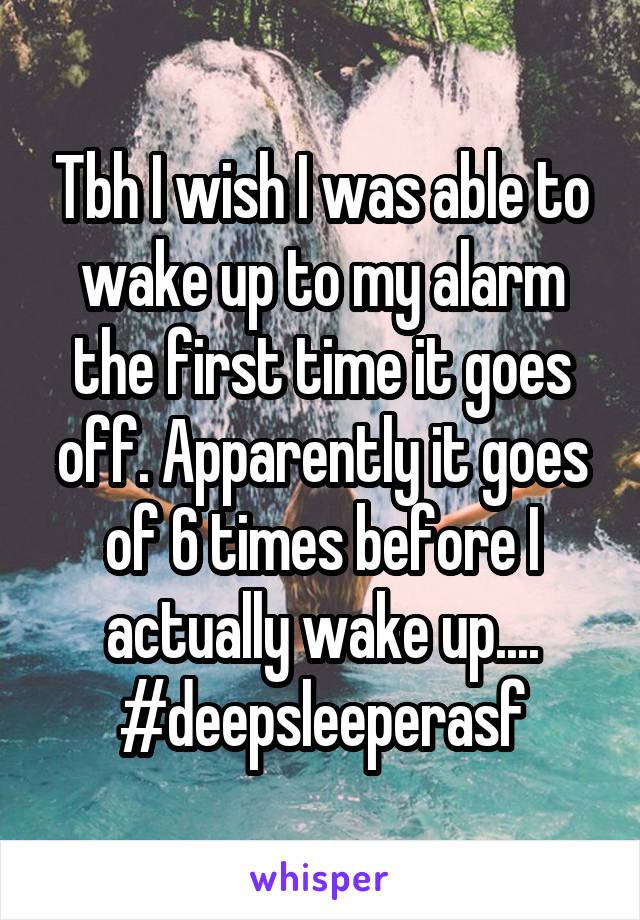 Tbh I wish I was able to wake up to my alarm the first time it goes off. Apparently it goes of 6 times before I actually wake up.... #deepsleeperasf