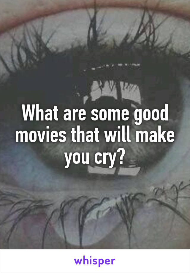 What are some good movies that will make you cry?