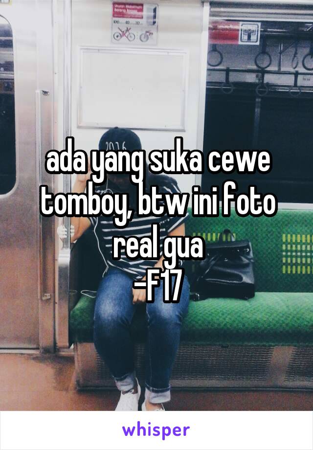 ada yang suka cewe tomboy, btw ini foto real gua
-F17