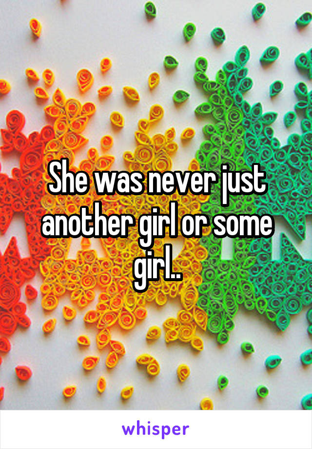 She was never just another girl or some girl..