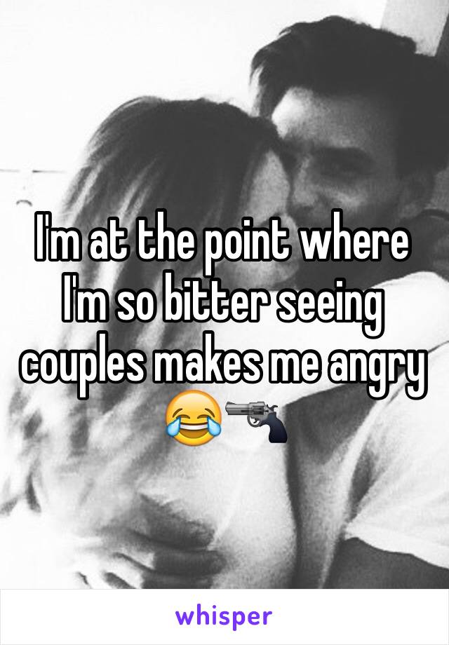 I'm at the point where I'm so bitter seeing couples makes me angry 😂🔫