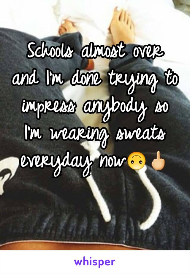 Schools almost over and I'm done trying to impress anybody so I'm wearing sweats everyday now🙃🖕