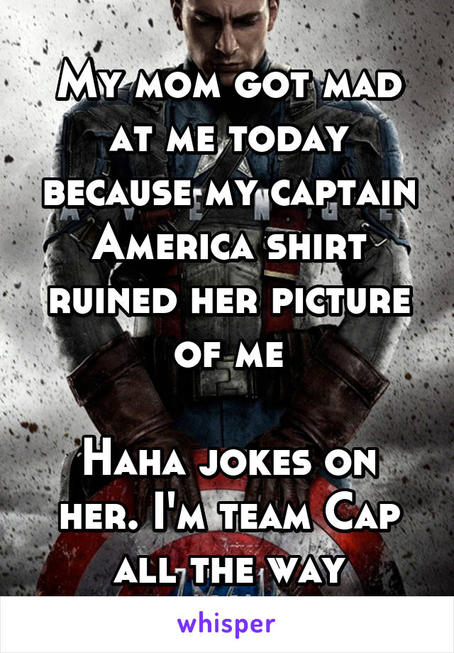 My mom got mad at me today because my captain America shirt ruined her picture of me

Haha jokes on her. I'm team Cap all the way