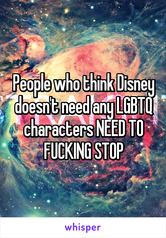 People who think Disney doesn't need any LGBTQ characters NEED TO FUCKING STOP