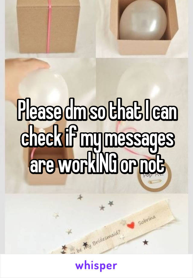 Please dm so that I can check if my messages are workING or not