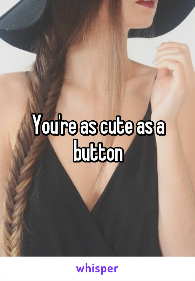 You're as cute as a button