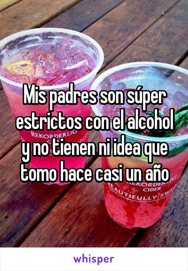 Mis padres son súper estrictos con el alcohol y no tienen ni idea que tomo hace casi un año