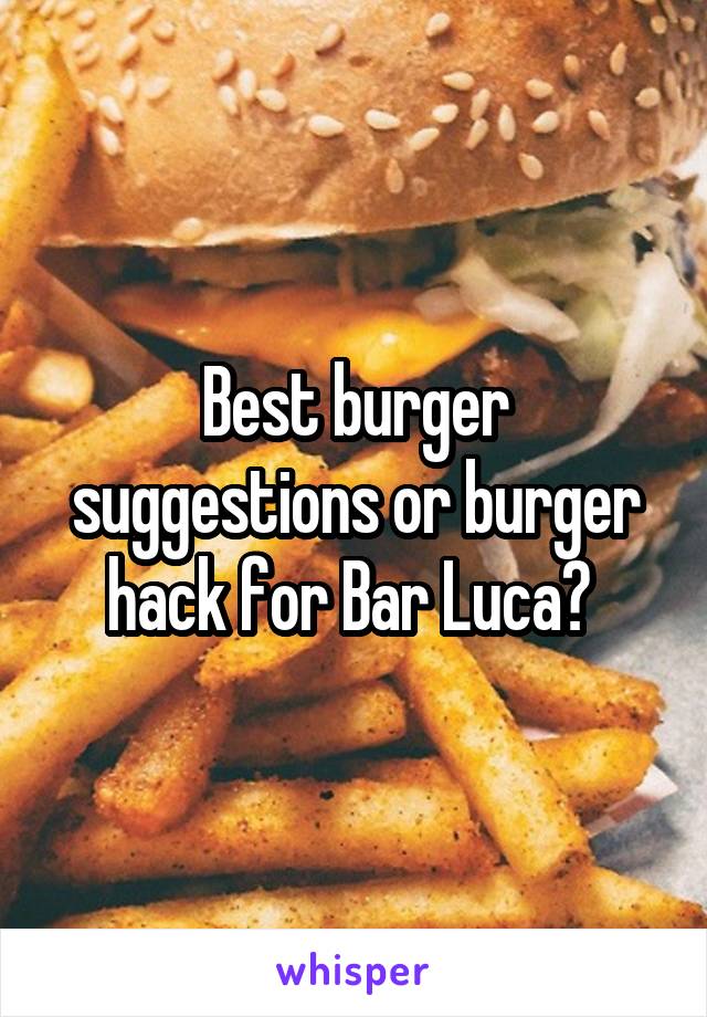 Best burger suggestions or burger hack for Bar Luca? 