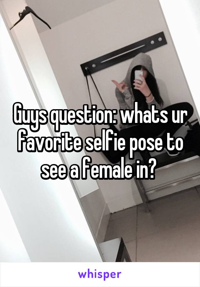 Guys question: whats ur favorite selfie pose to see a female in? 