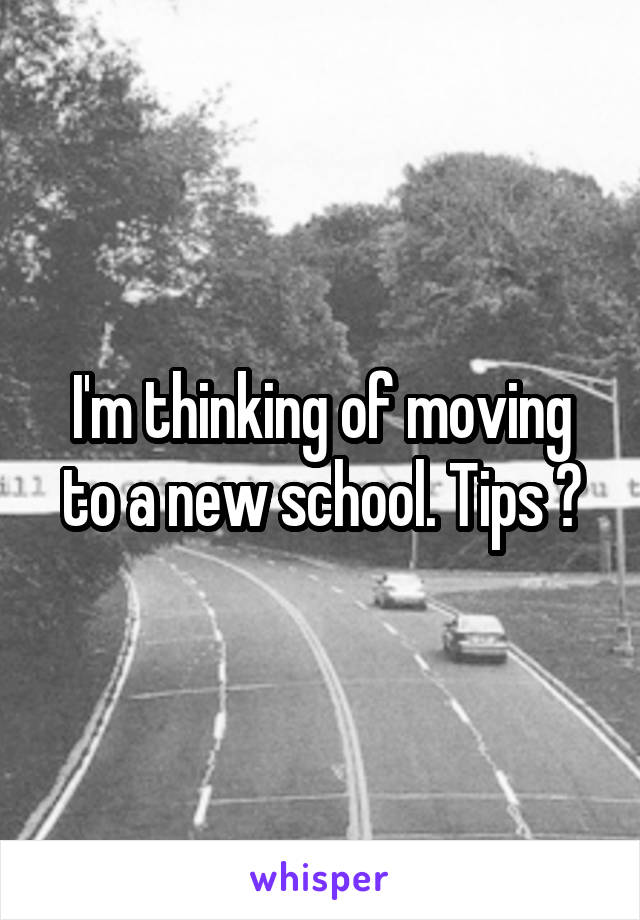 I'm thinking of moving to a new school. Tips ?